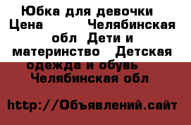 Юбка для девочки › Цена ­ 100 - Челябинская обл. Дети и материнство » Детская одежда и обувь   . Челябинская обл.